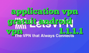 application vpn gratuit android خرید vpn عالی فیلترشکن 1.1.1.1 نسخه قدیمی خرید آی پی سوئیس