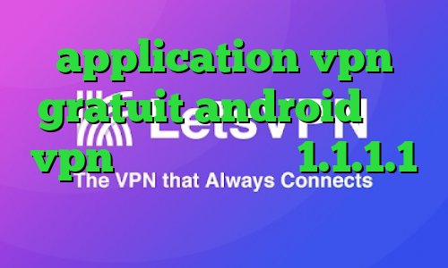 application vpn gratuit android خرید vpn عالی فیلترشکن 1.1.1.1 نسخه قدیمی خرید آی پی سوئیس